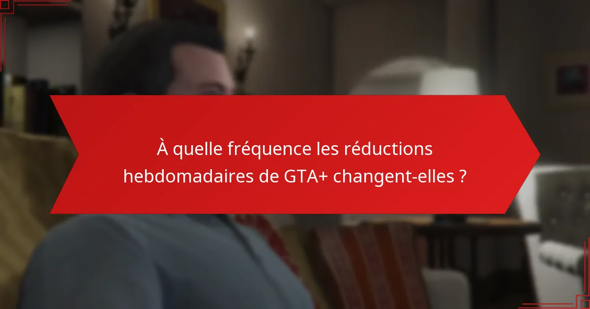 Comment puis-je profiter des réductions hebdomadaires de GTA+ ?