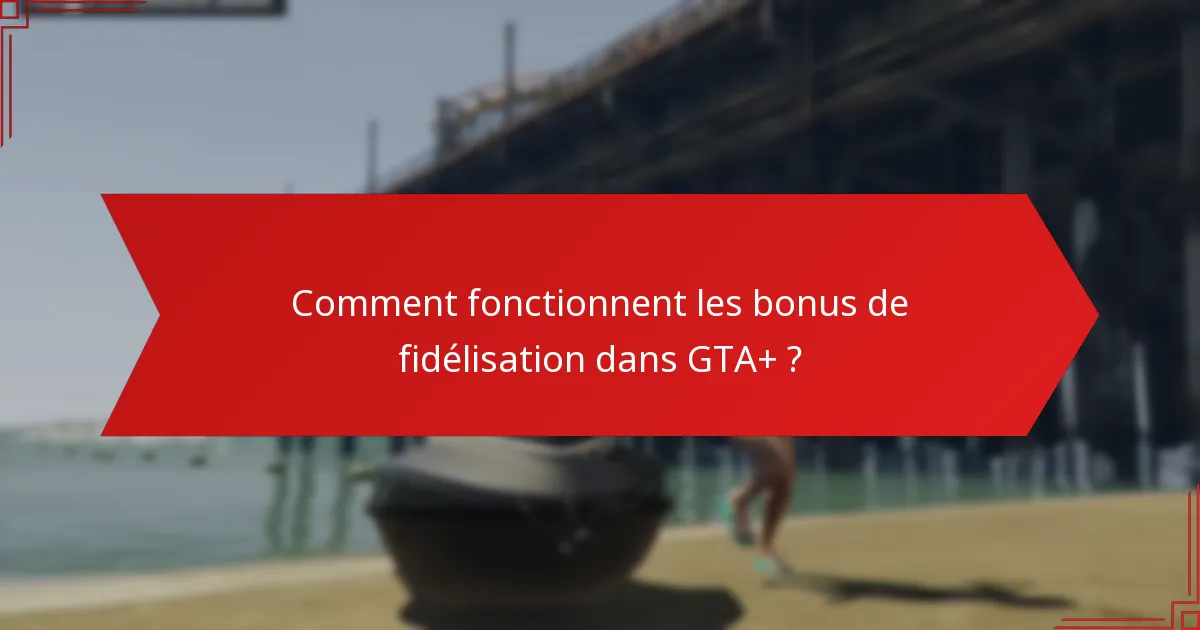 Comment fonctionnent les bonus de fidélisation dans GTA+ ?