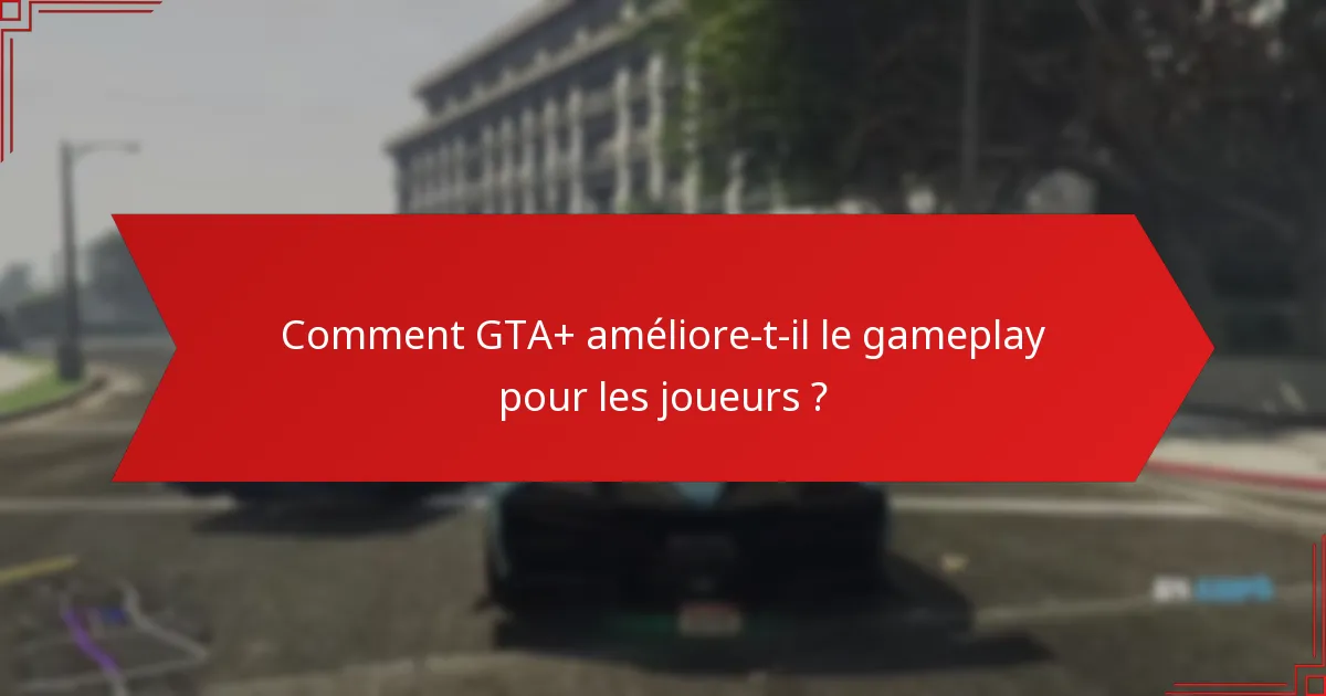 Comment GTA+ améliore-t-il le gameplay pour les joueurs ?
