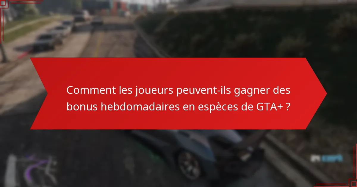 Comment les joueurs peuvent-ils gagner des bonus hebdomadaires en espèces de GTA+ ?