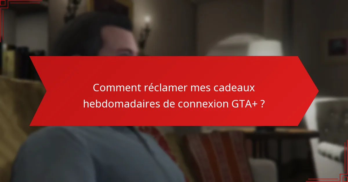 Comment réclamer mes cadeaux hebdomadaires de connexion GTA+ ?