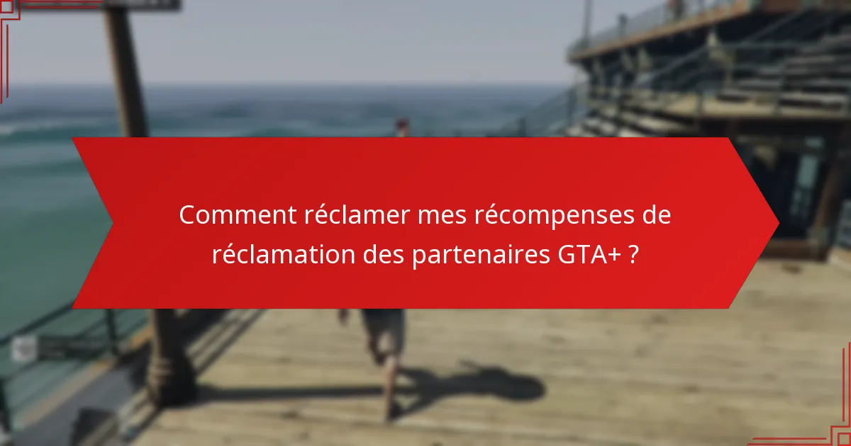 Comment réclamer mes récompenses de réclamation des partenaires GTA+ ?