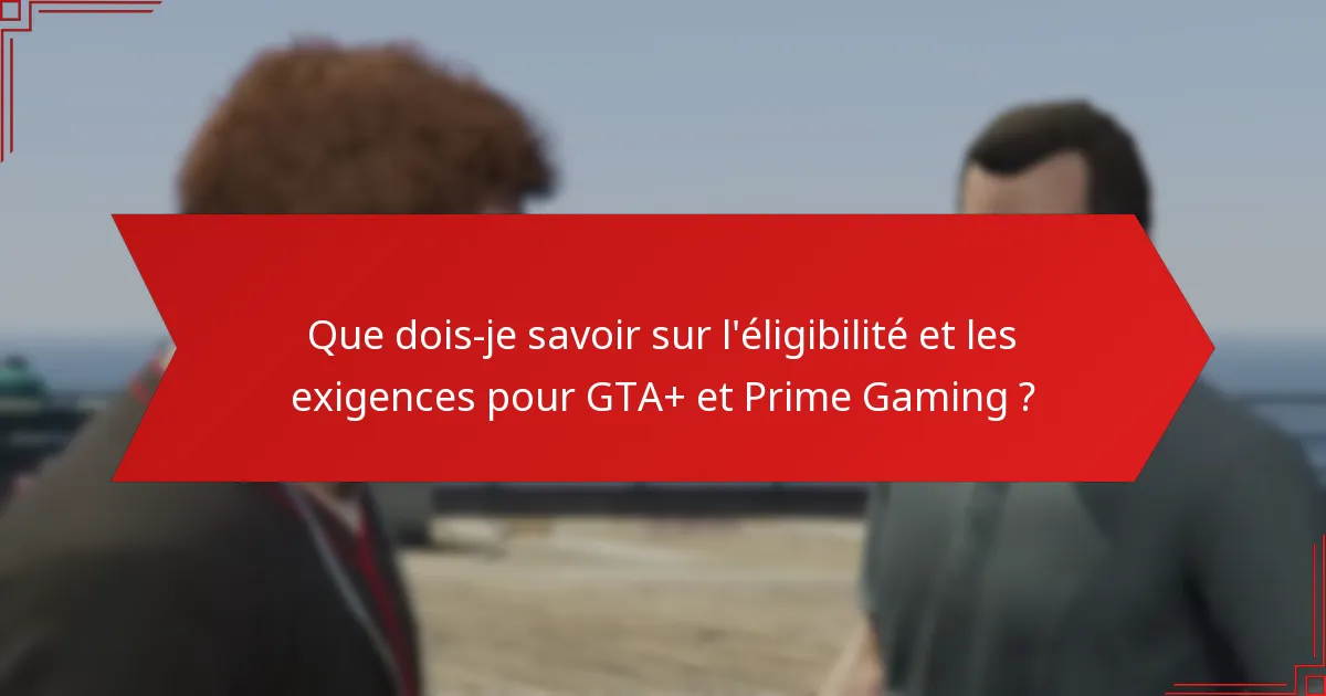 Quels sont les détails de tarification et d’abonnement pour GTA+ et Prime Gaming ?