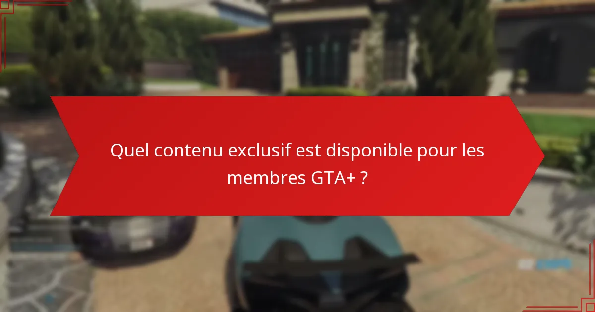 Quel contenu exclusif est disponible pour les membres GTA+ ?