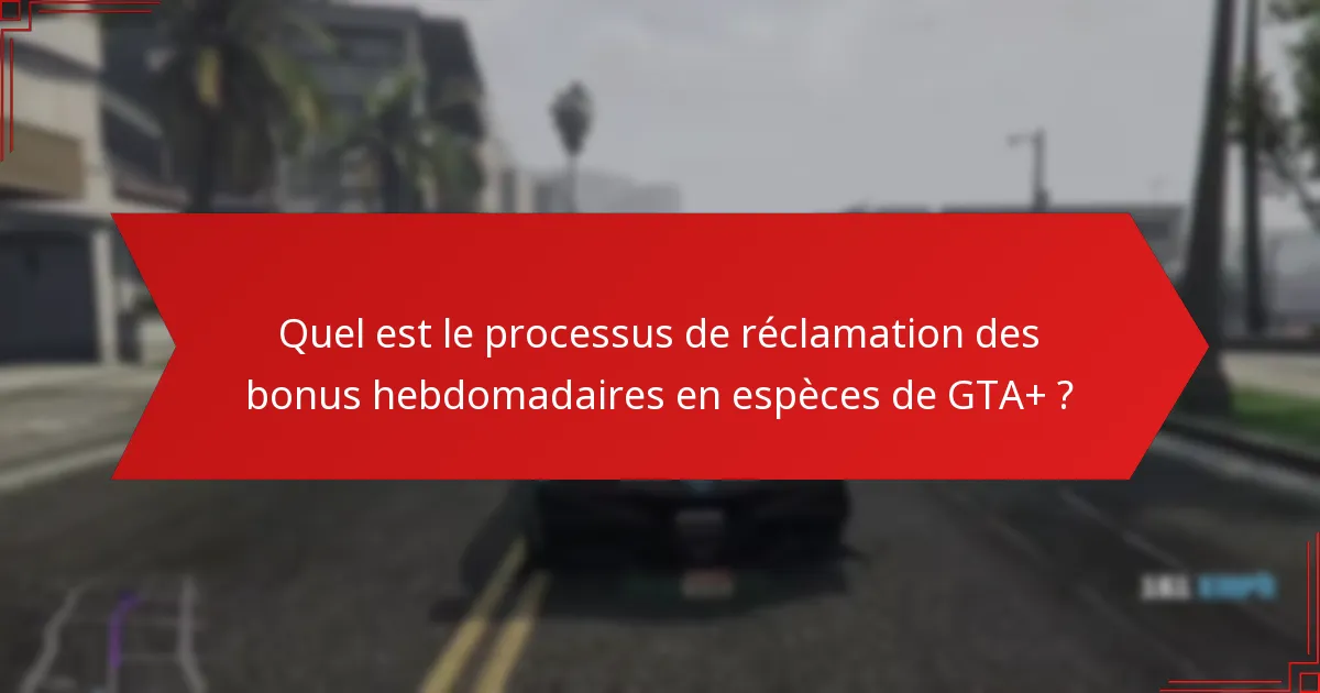Quel est le processus de réclamation des bonus hebdomadaires en espèces de GTA+ ?