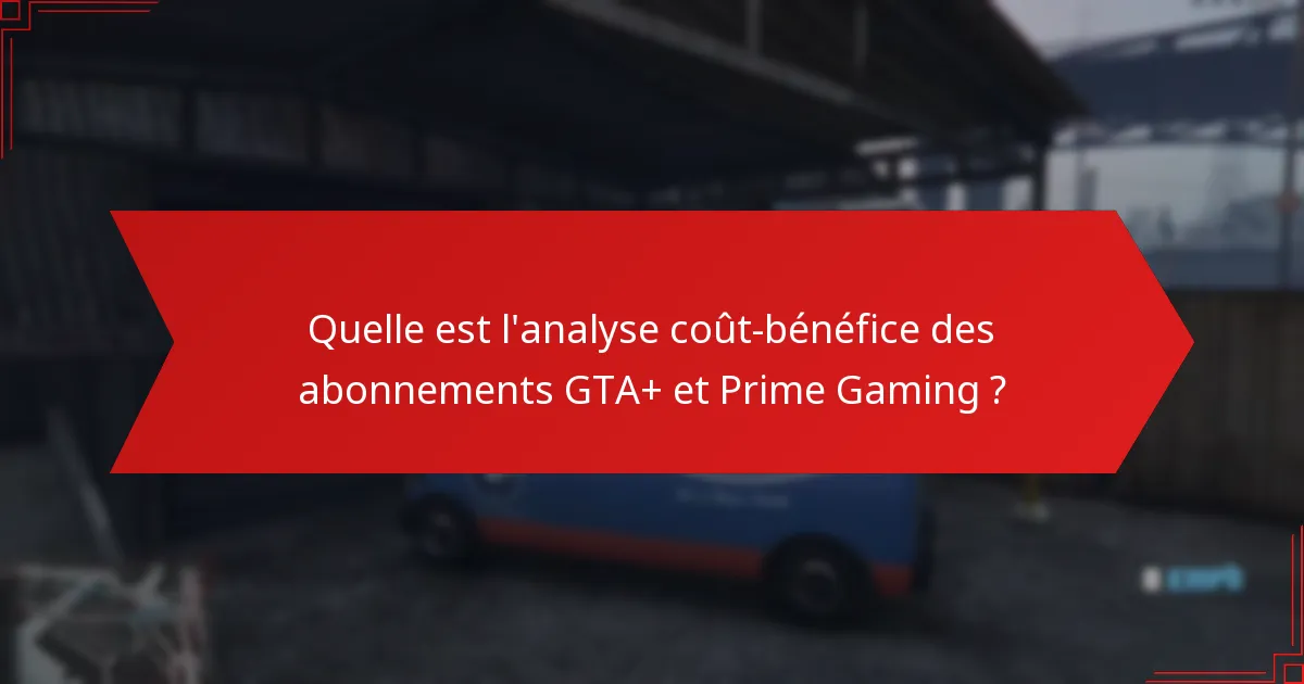 Quelle est l’analyse coût-bénéfice des abonnements GTA+ et Prime Gaming ?