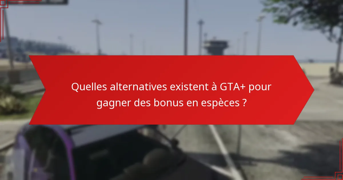 Quelles sont les meilleures pratiques pour maximiser les avantages de GTA+ ?
