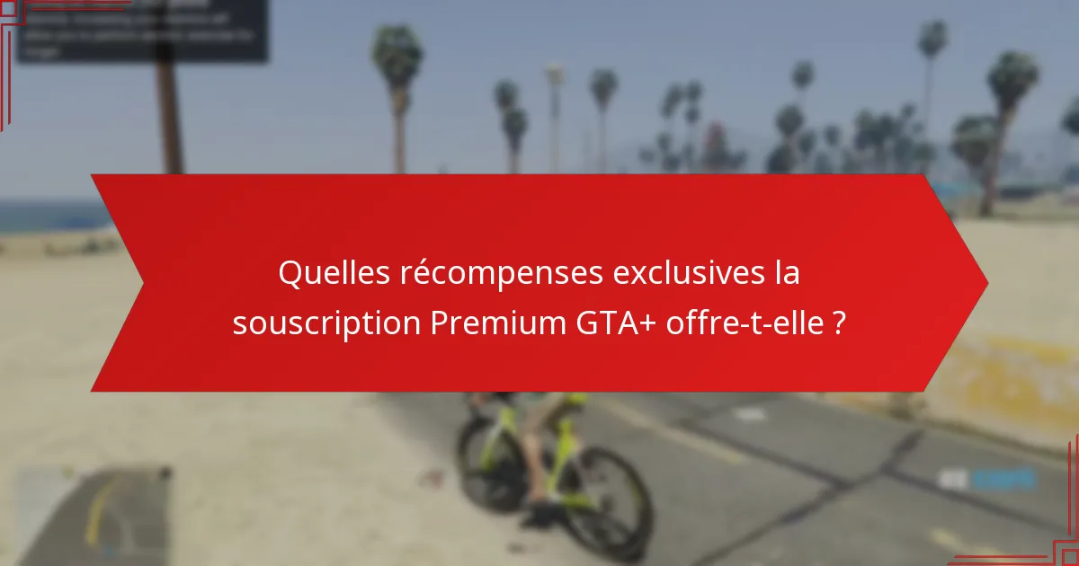 Quel est le bonus en espèces associé à la souscription Premium GTA+ ?