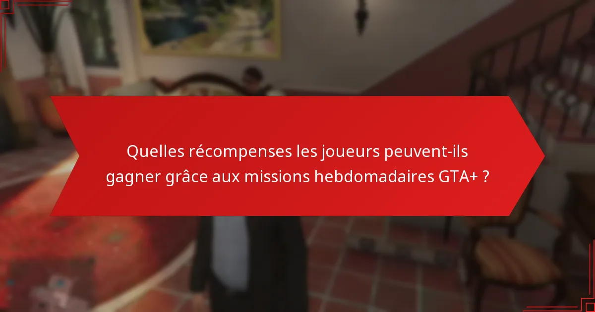 Comment résoudre les problèmes courants liés aux missions hebdomadaires GTA+ ?