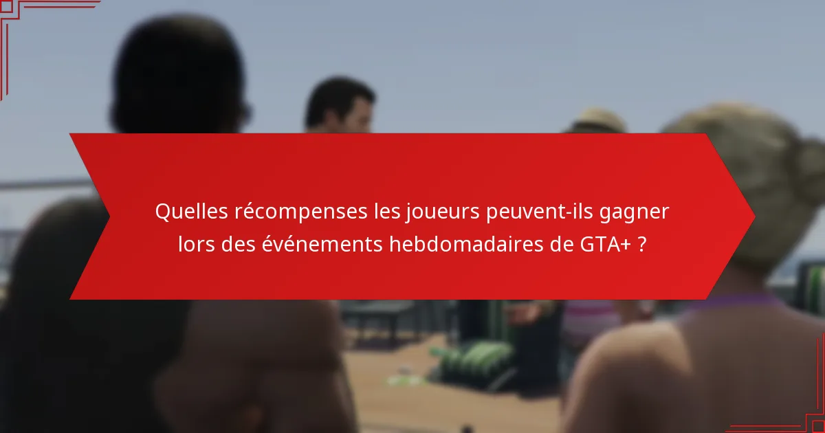 Comment les retours de la communauté façonnent-ils la perception des événements hebdomadaires de GTA+ ?