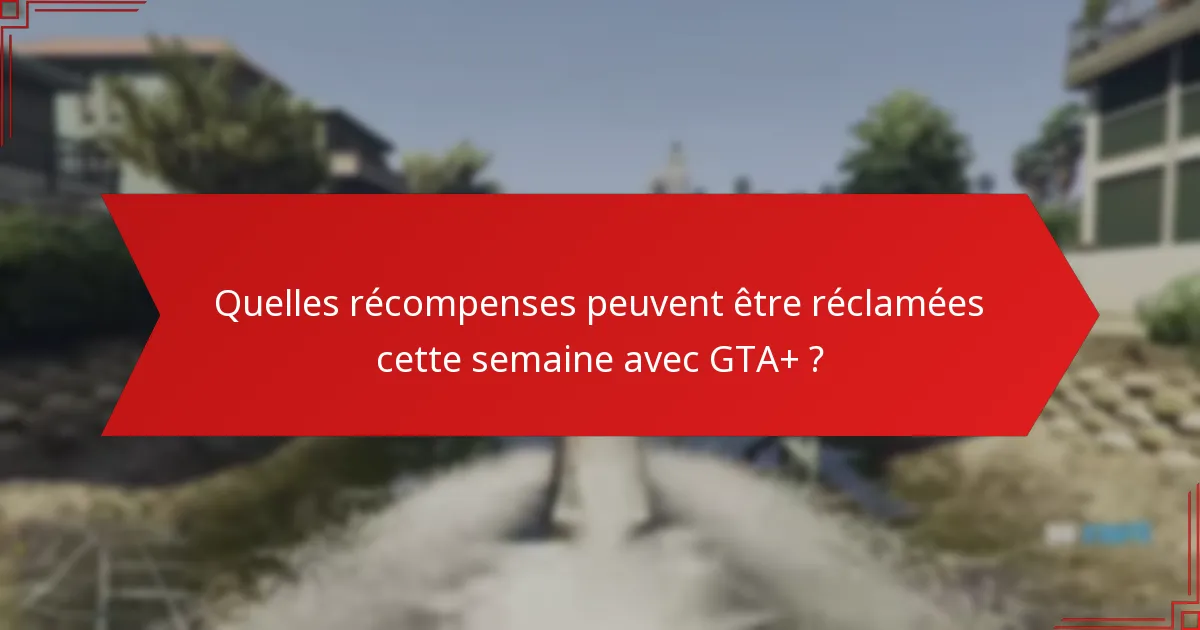 Comment l’abonnement GTA+ améliore-t-il l’expérience de jeu ?