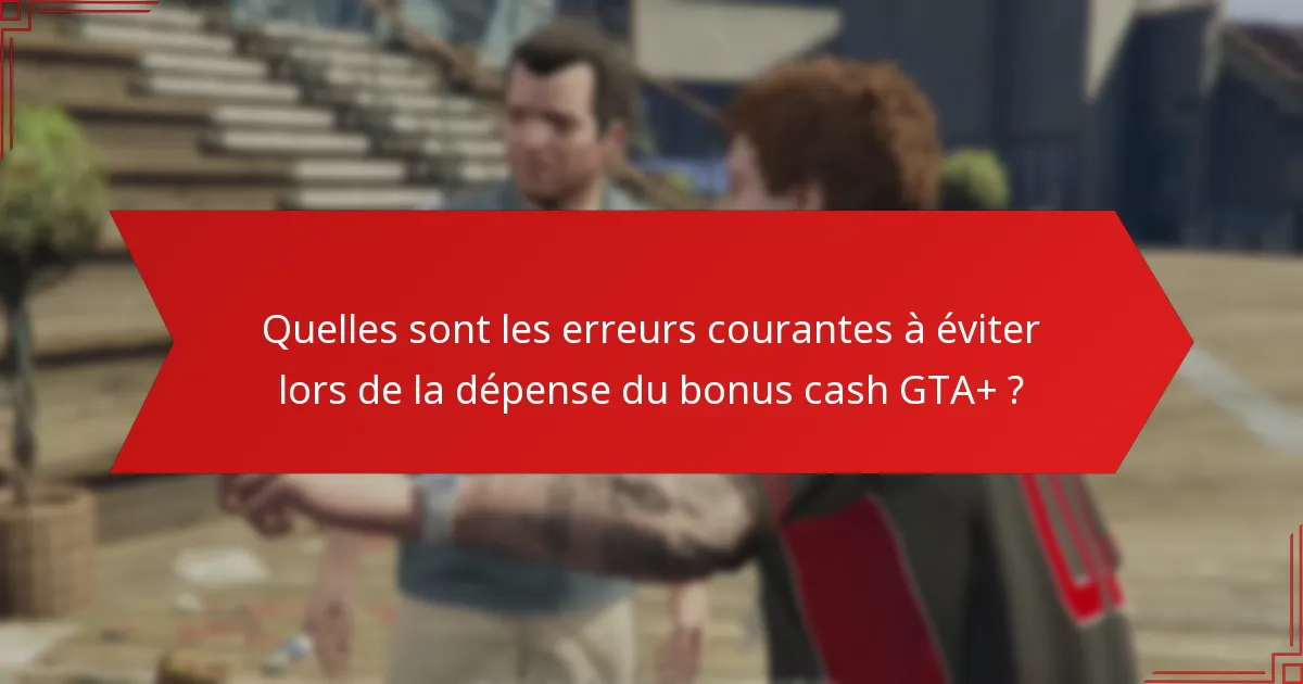 Quelles sont les meilleures façons de dépenser le bonus cash GTA+ ?