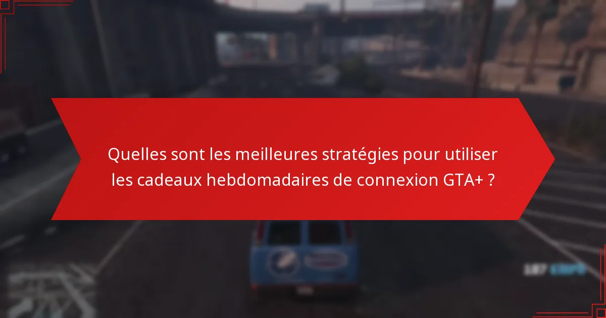 Quand les cadeaux hebdomadaires de connexion GTA+ sont-ils disponibles ?