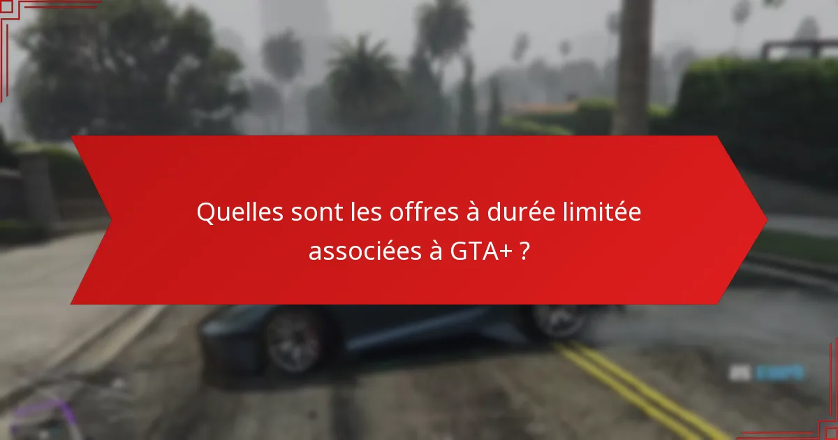 Quelles sont les offres à durée limitée associées à GTA+ ?