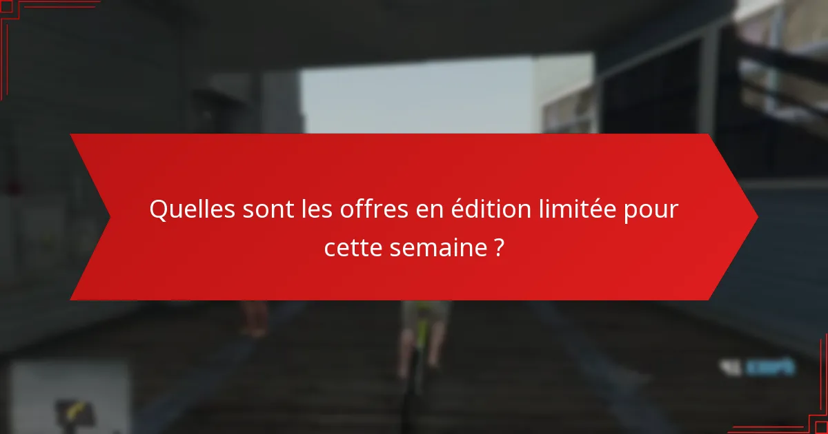 Quelles sont les offres en édition limitée pour cette semaine ?