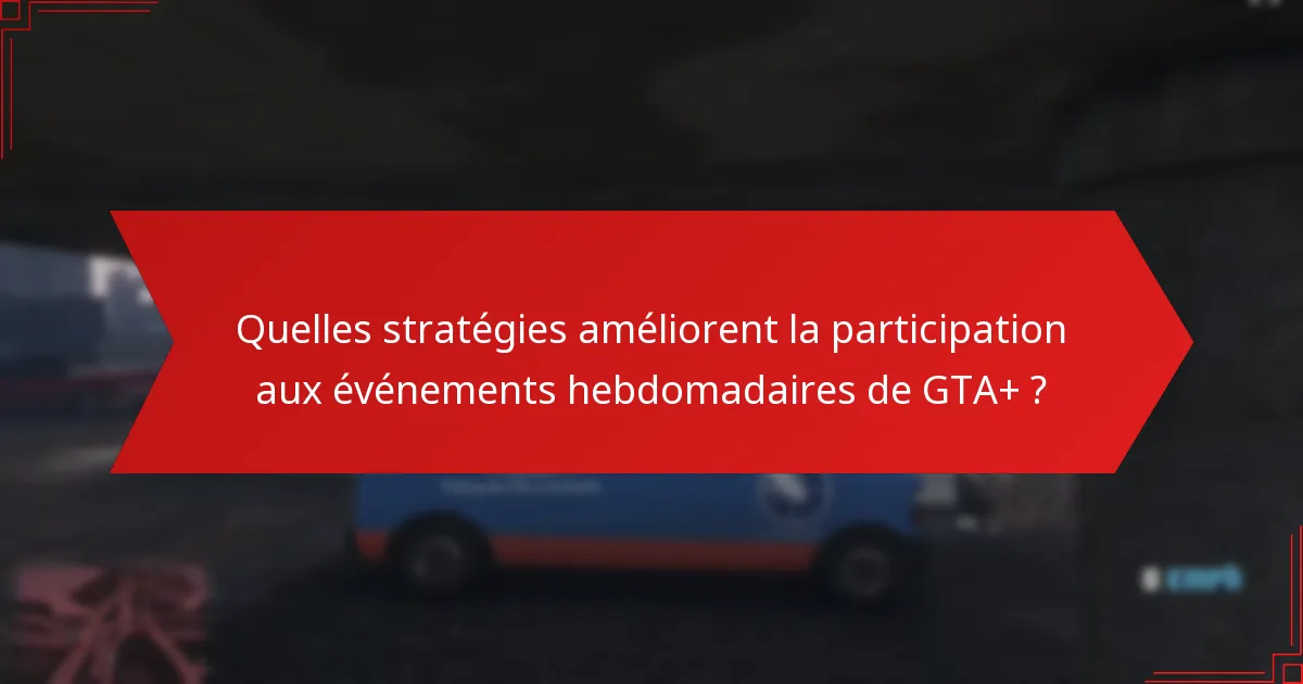 Quelles stratégies améliorent la participation aux événements hebdomadaires de GTA+ ?