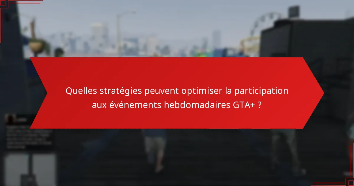 Quelles stratégies peuvent optimiser la participation aux événements hebdomadaires GTA+ ?