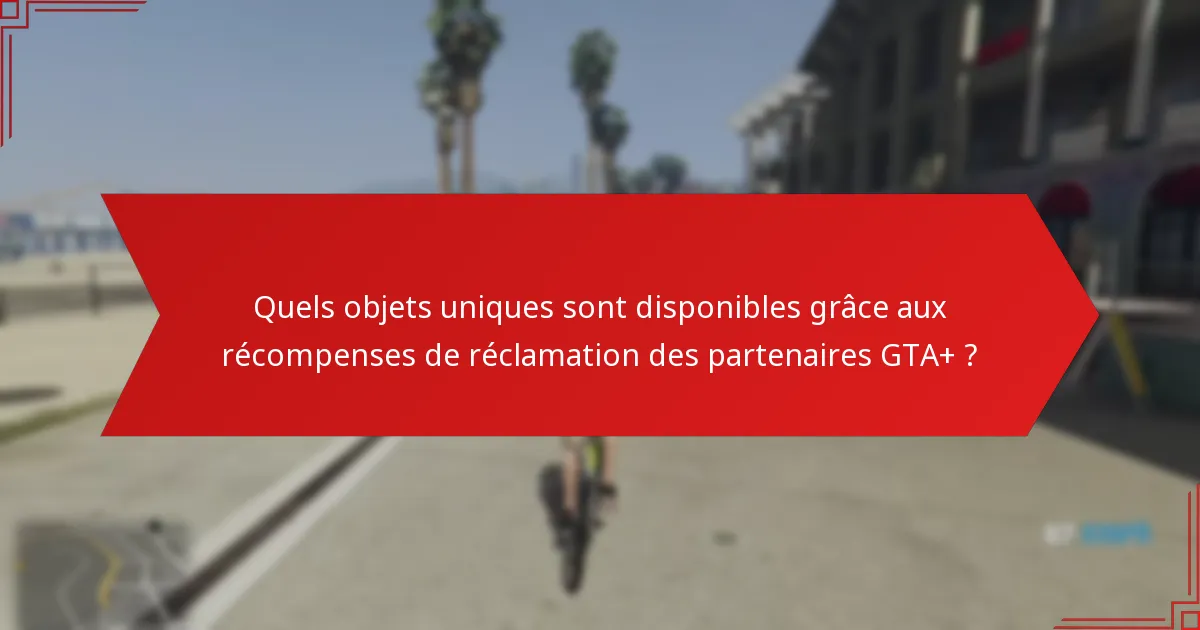 Quels objets uniques sont disponibles grâce aux récompenses de réclamation des partenaires GTA+ ?