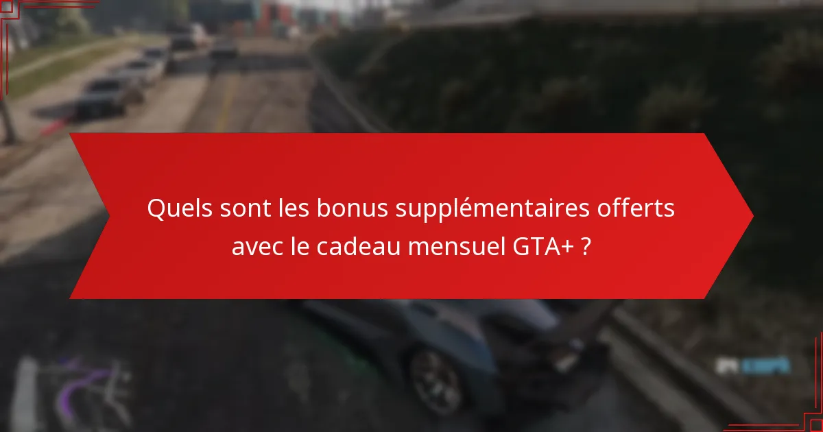 Quels sont les bonus supplémentaires offerts avec le cadeau mensuel GTA+ ?