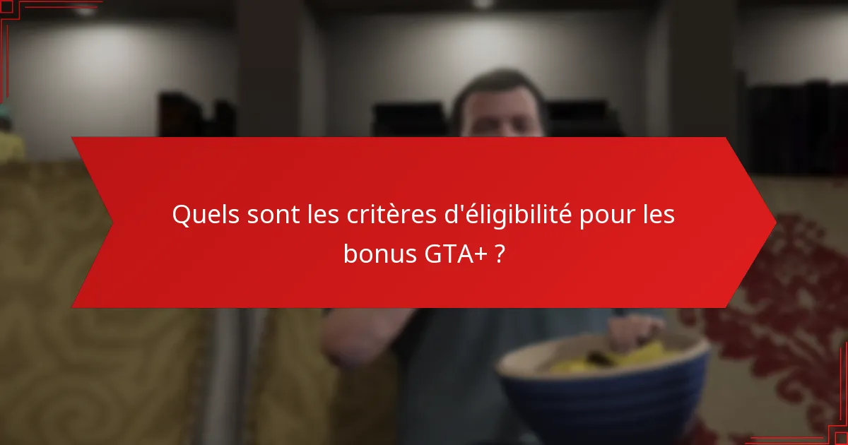 Quels sont les critères d’éligibilité pour les bonus GTA+ ?