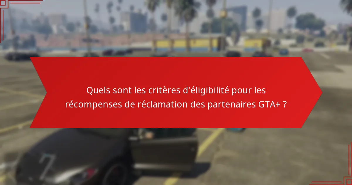 Quels sont les pièges courants lors de la réclamation des récompenses GTA+ ?